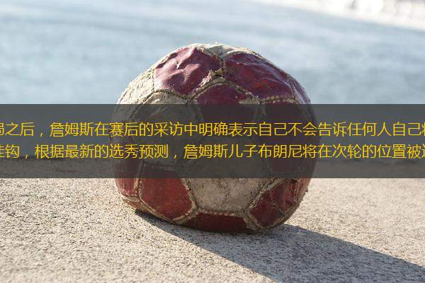 今年湖人被掘金淘汰出局之后，詹姆斯在賽后的采訪中明確表示自己不會(huì)告訴任何人自己將去向哪里。這是否說明他的去向和布朗尼直接掛鉤，根據(jù)最新的選秀預(yù)測，詹姆斯兒子布朗尼將在次輪的位置被選中，而在布朗尼參加聯(lián)