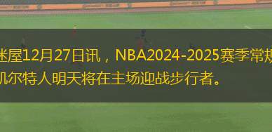 球迷屋12月27日訊，NBA2024-2025賽季常規(guī)賽，凱爾特人明天將在主場迎戰(zhàn)步行者。