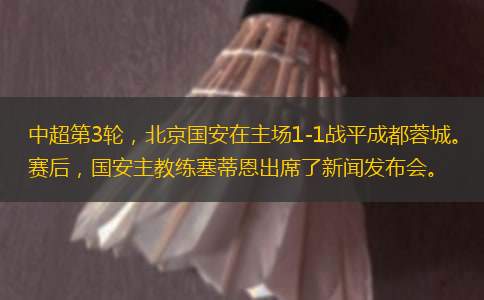 中超第3輪，北京國安在主場1-1戰(zhàn)平成都蓉城。賽后，國安主教練塞蒂恩出席了新聞發(fā)布會。